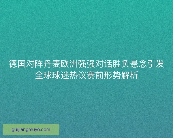 德国对阵丹麦欧洲强强对话胜负悬念引发全球球迷热议赛前形势解析