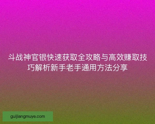 斗战神官银快速获取全攻略与高效赚取技巧解析新手老手通用方法分享