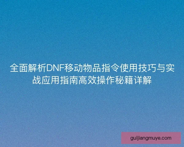 全面解析DNF移动物品指令使用技巧与实战应用指南高效操作秘籍详解